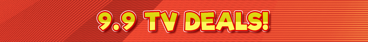 9.9 TV Deals! 9.9 TV Deals!