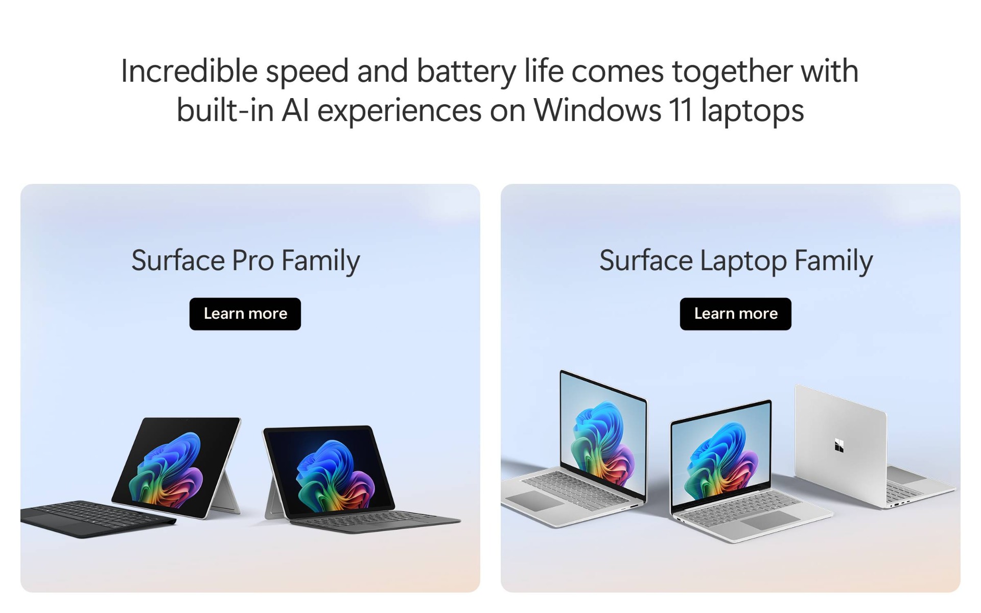Incredible speed and battery life with built-in AI on Windows 11. The Surface Pro Family and the Surface Laptop Family.
